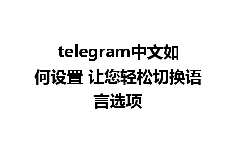 telegram中文如何设置 让您轻松切换语言选项