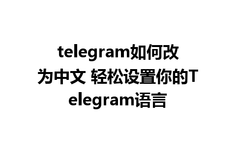 telegram如何改为中文 轻松设置你的Telegram语言