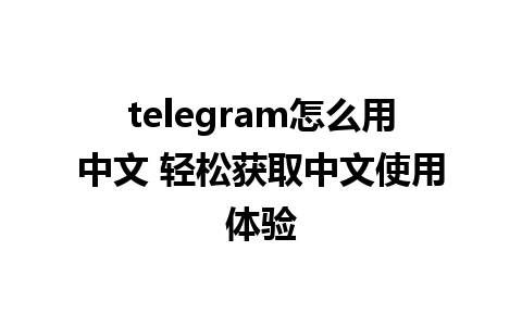 telegram怎么用中文 轻松获取中文使用体验