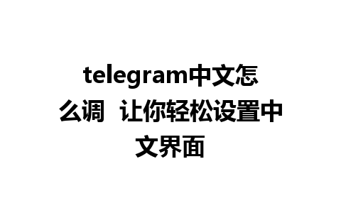 telegram中文怎么调  让你轻松设置中文界面