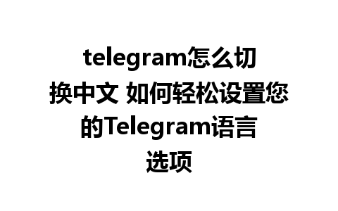 telegram怎么切换中文 如何轻松设置您的Telegram语言选项