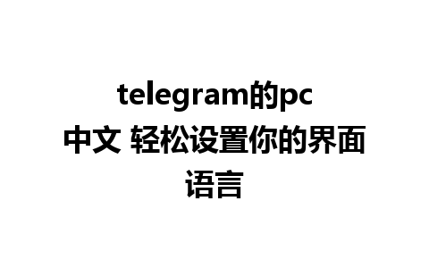 telegram的pc中文 轻松设置你的界面语言 