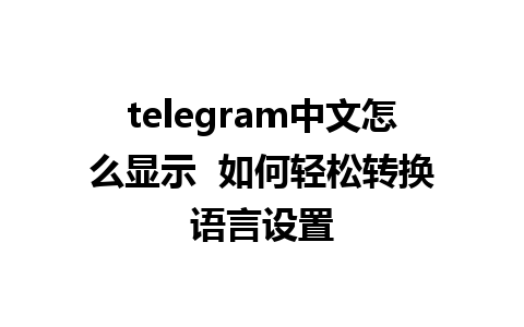 telegram中文怎么显示  如何轻松转换语言设置