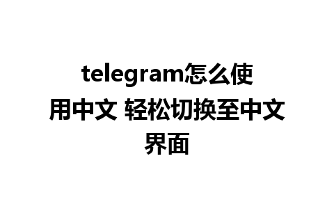 telegram怎么使用中文 轻松切换至中文界面