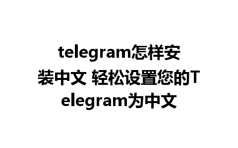 telegram怎样安装中文 轻松设置您的Telegram为中文