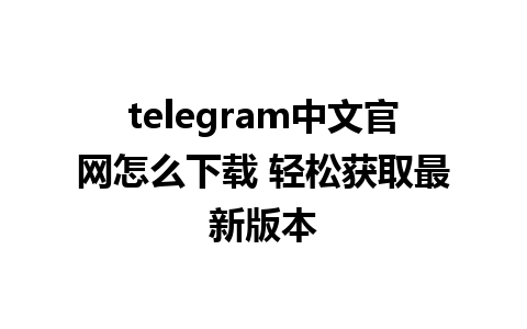 telegram中文官网怎么下载 轻松获取最新版本