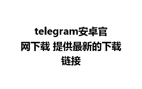 telegram安卓官网下载 提供最新的下载链接