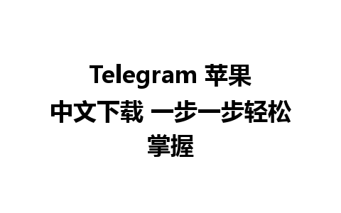 Telegram 苹果中文下载 一步一步轻松掌握