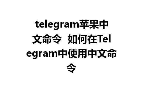 telegram苹果中文命令  如何在Telegram中使用中文命令