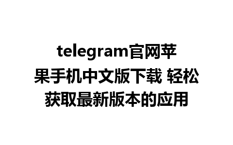 telegram官网苹果手机中文版下载 轻松获取最新版本的应用