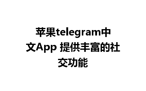 苹果telegram中文App 提供丰富的社交功能