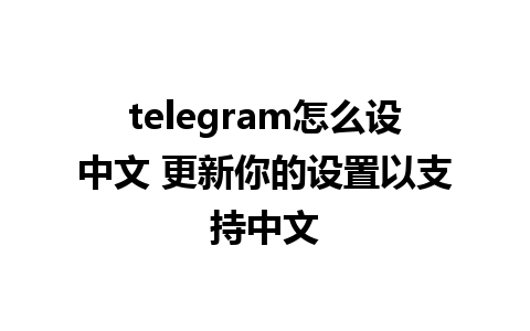 telegram怎么设中文 更新你的设置以支持中文