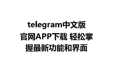 telegram中文版官网APP下载 轻松掌握最新功能和界面