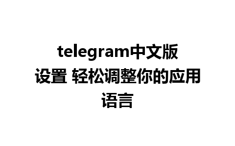 telegram中文版设置 轻松调整你的应用语言