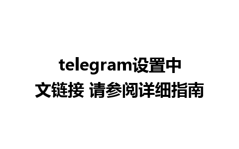 telegram设置中文链接 请参阅详细指南