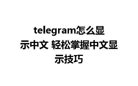 telegram怎么显示中文 轻松掌握中文显示技巧