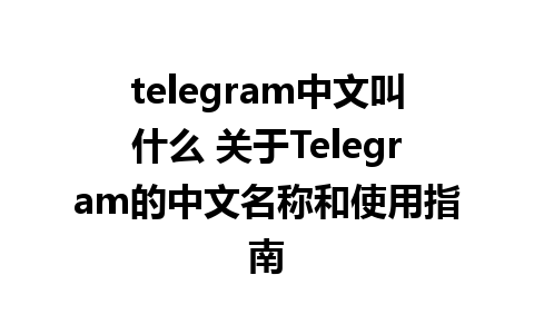 telegram中文叫什么 关于Telegram的中文名称和使用指南