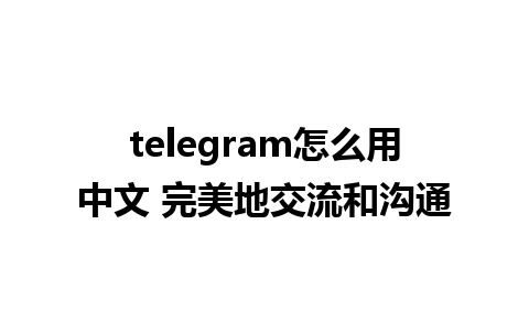 telegram怎么用中文 完美地交流和沟通