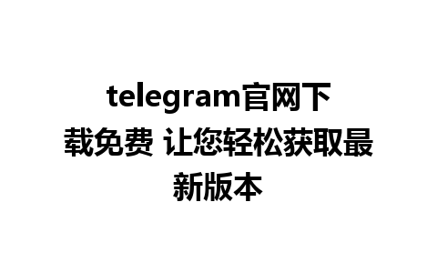 telegram官网下载免费 让您轻松获取最新版本