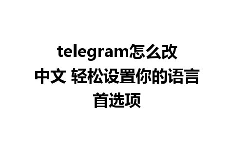 telegram怎么改中文 轻松设置你的语言首选项