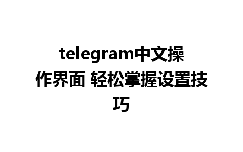 telegram中文操作界面 轻松掌握设置技巧