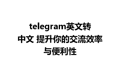 telegram英文转中文 提升你的交流效率与便利性