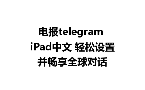 电报telegram iPad中文 轻松设置并畅享全球对话