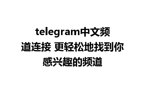 telegram中文频道连接 更轻松地找到你感兴趣的频道