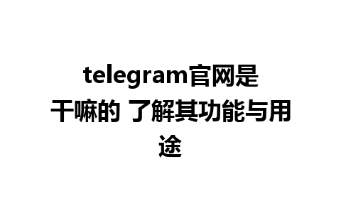 telegram官网是干嘛的 了解其功能与用途