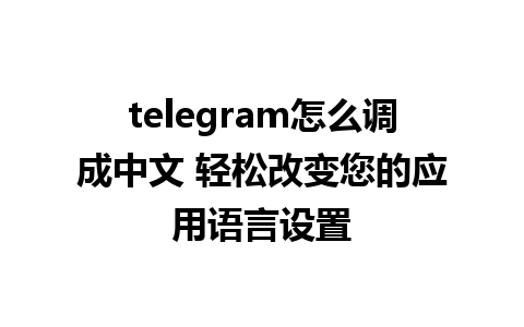 telegram怎么调成中文 轻松改变您的应用语言设置