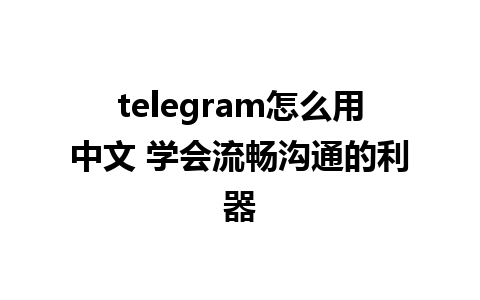 telegram怎么用中文 学会流畅沟通的利器