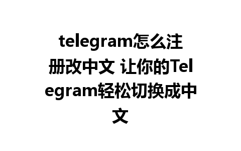 telegram怎么注册改中文 让你的Telegram轻松切换成中文