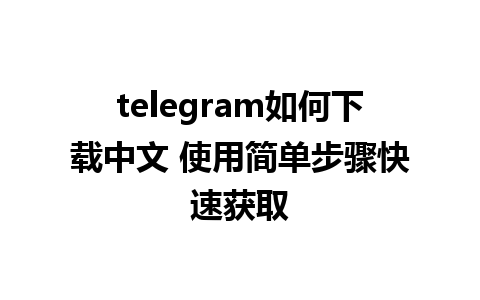 telegram如何下载中文 使用简单步骤快速获取