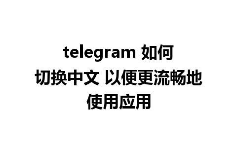 telegram 如何切换中文 以便更流畅地使用应用