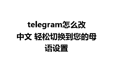 telegram怎么改中文 轻松切换到您的母语设置