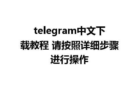 telegram中文下载教程 请按照详细步骤进行操作