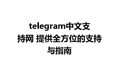 telegram中文支持网 提供全方位的支持与指南