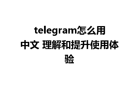 telegram怎么用中文 理解和提升使用体验