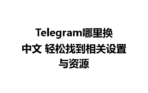 Telegram哪里换中文 轻松找到相关设置与资源