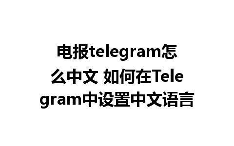 电报telegram怎么中文 如何在Telegram中设置中文语言