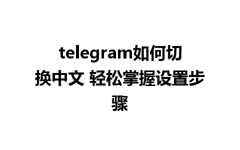 telegram如何切换中文 轻松掌握设置步骤