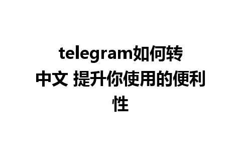 telegram如何转中文 提升你使用的便利性