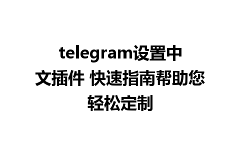 telegram设置中文插件 快速指南帮助您轻松定制