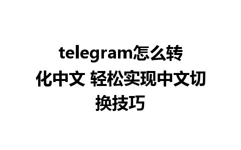 telegram怎么转化中文 轻松实现中文切换技巧