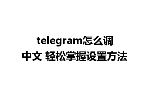 telegram怎么调中文 轻松掌握设置方法