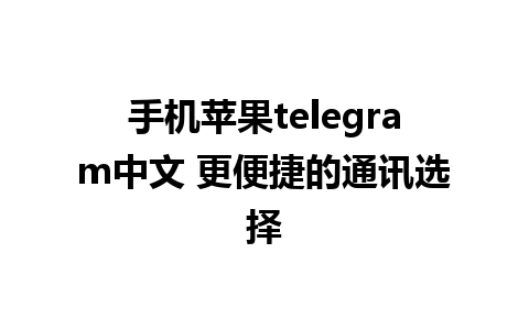 手机苹果telegram中文 更便捷的通讯选择