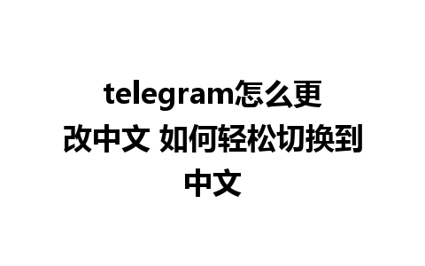 telegram怎么更改中文 如何轻松切换到中文