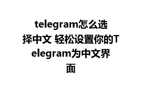 telegram怎么选择中文 轻松设置你的Telegram为中文界面