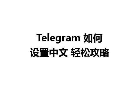 Telegram 如何设置中文 轻松攻略