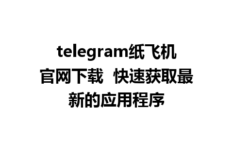 telegram纸飞机官网下载  快速获取最新的应用程序